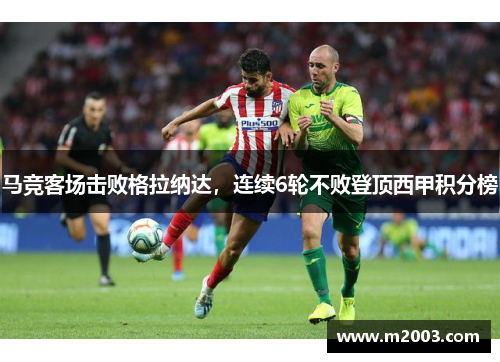 马竞客场击败格拉纳达，连续6轮不败登顶西甲积分榜