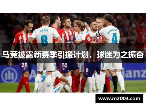 马竞披露新赛季引援计划，球迷为之振奋