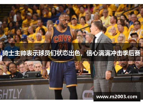 骑士主帅表示球员们状态出色，信心满满冲击季后赛