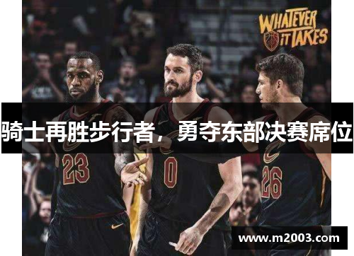 骑士再胜步行者，勇夺东部决赛席位