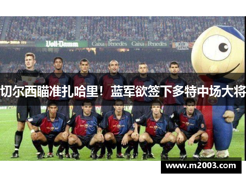 切尔西瞄准扎哈里！蓝军欲签下多特中场大将