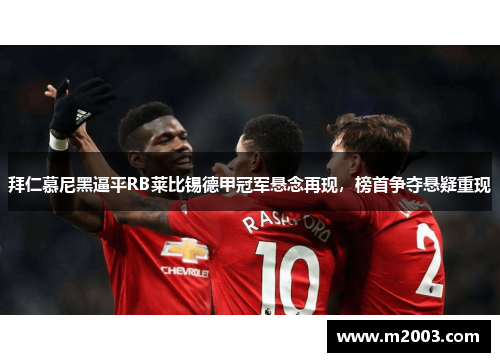 拜仁慕尼黑逼平RB莱比锡德甲冠军悬念再现，榜首争夺悬疑重现