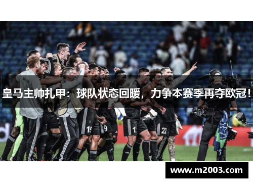 皇马主帅扎甲：球队状态回暖，力争本赛季再夺欧冠！
