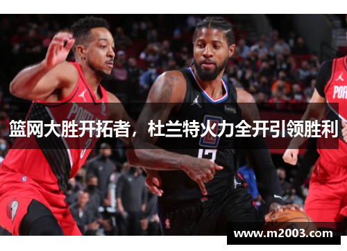 篮网大胜开拓者，杜兰特火力全开引领胜利