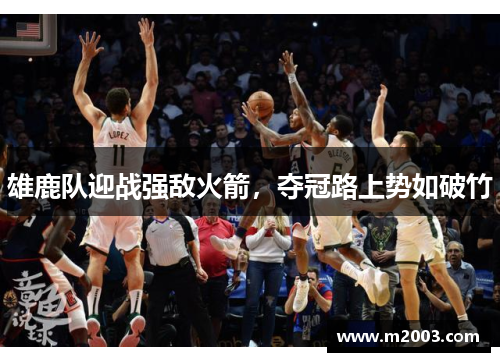 雄鹿队迎战强敌火箭，夺冠路上势如破竹
