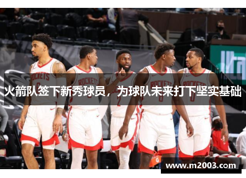 火箭队签下新秀球员，为球队未来打下坚实基础