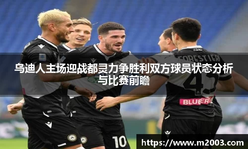 乌迪人主场迎战都灵力争胜利双方球员状态分析与比赛前瞻