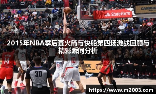 2015年NBA季后赛火箭与快船第四场激战回顾与精彩瞬间分析