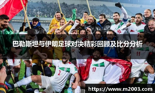 巴勒斯坦与伊朗足球对决精彩回顾及比分分析