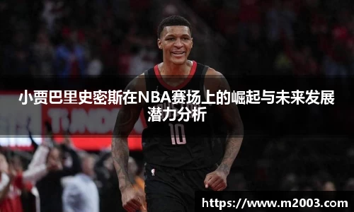 小贾巴里史密斯在NBA赛场上的崛起与未来发展潜力分析