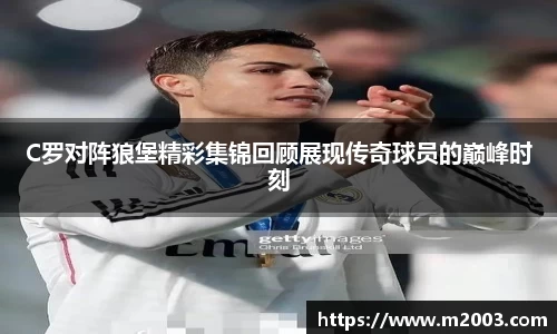 C罗对阵狼堡精彩集锦回顾展现传奇球员的巅峰时刻
