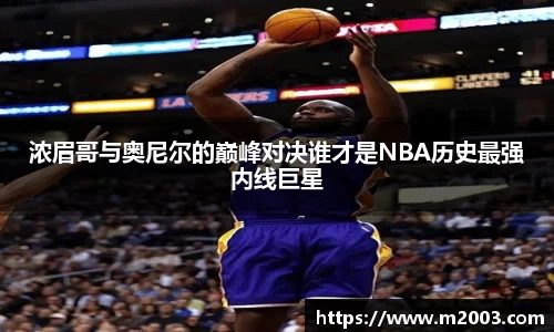 浓眉哥与奥尼尔的巅峰对决谁才是NBA历史最强内线巨星