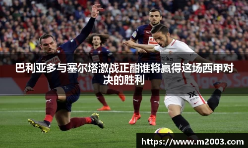 巴利亚多与塞尔塔激战正酣谁将赢得这场西甲对决的胜利