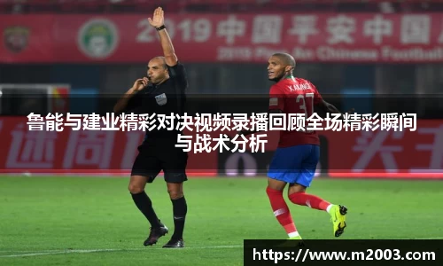 鲁能与建业精彩对决视频录播回顾全场精彩瞬间与战术分析