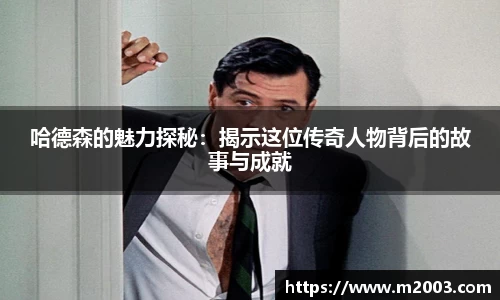 哈德森的魅力探秘：揭示这位传奇人物背后的故事与成就