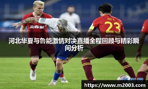 河北华夏与鲁能激情对决直播全程回顾与精彩瞬间分析