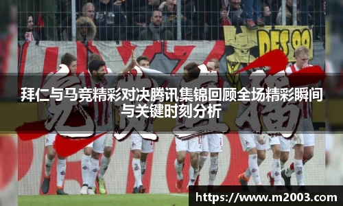 拜仁与马竞精彩对决腾讯集锦回顾全场精彩瞬间与关键时刻分析