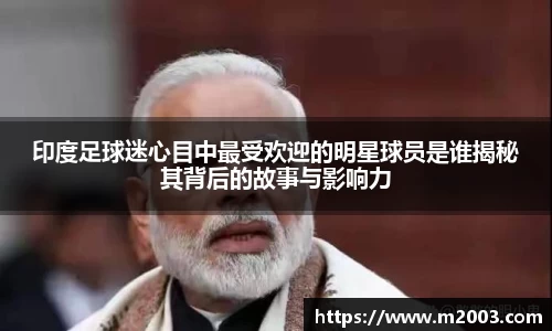 印度足球迷心目中最受欢迎的明星球员是谁揭秘其背后的故事与影响力