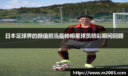 日本足球界的颜值担当最帅明星球员精彩瞬间回顾