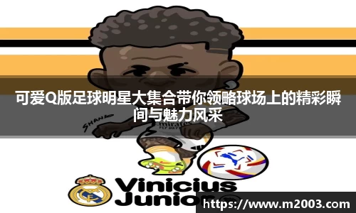 可爱Q版足球明星大集合带你领略球场上的精彩瞬间与魅力风采