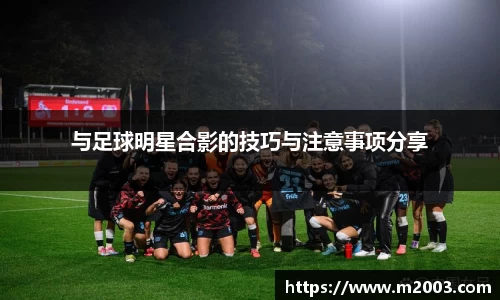 与足球明星合影的技巧与注意事项分享